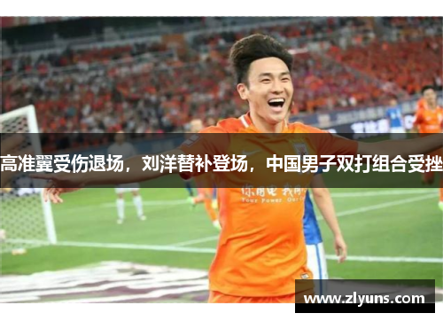 高准翼受伤退场，刘洋替补登场，中国男子双打组合受挫