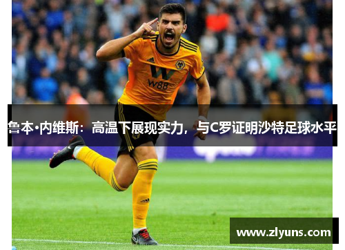 鲁本·内维斯：高温下展现实力，与C罗证明沙特足球水平