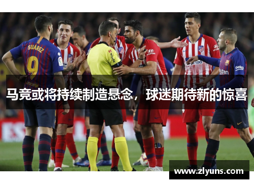 马竞或将持续制造悬念，球迷期待新的惊喜