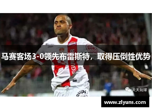 马赛客场3-0领先布雷斯特,取得压倒性优势 马赛客场3-0领先布雷斯特,取得压倒性优势