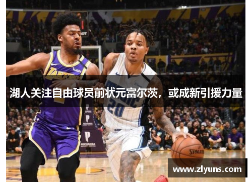 湖人关注自由球员前状元富尔茨，或成新引援力量